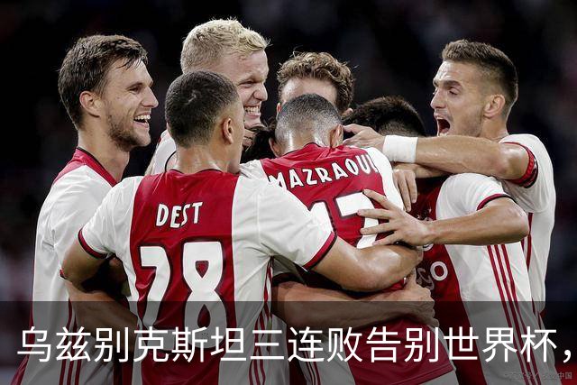 乌兹别克斯坦三连败告别世界杯，卡纳瓦罗大概率继续执教，9至10月或将来华与国足热身