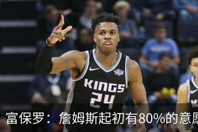 富保罗：詹姆斯起初有80%的意愿回归湖人 最终表示100%不想回那里
