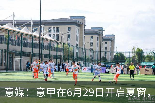 意媒：意甲在6月29日开启夏窗，因为6月30日是财年结账日