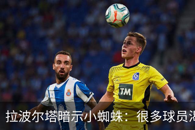 拉波尔塔暗示小蜘蛛：很多球员渴望来巴萨，我希望实现他们的梦想