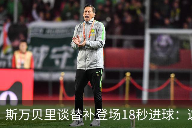 斯万贝里谈替补登场18秒进球：这太疯狂了，感觉非常棒