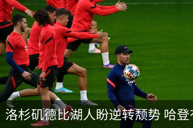 洛杉矶德比湖人盼逆转颓势 哈登有望快船首秀